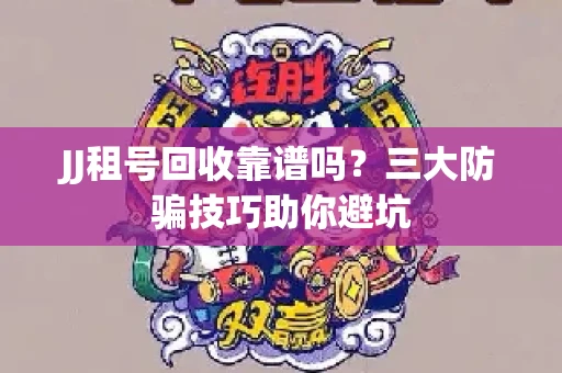 JJ租号回收靠谱吗？三大防骗技巧助你避坑