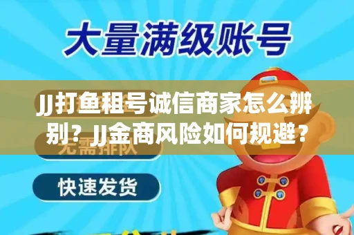 JJ打鱼租号诚信商家怎么辨别？JJ金商风险如何规避？