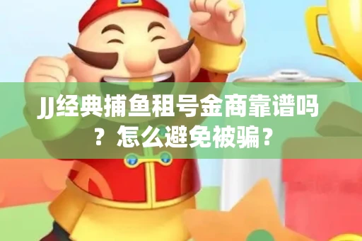 JJ经典捕鱼租号金商靠谱吗？怎么避免被骗？