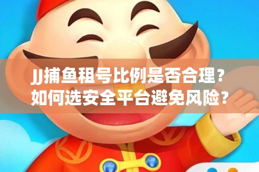 JJ捕鱼租号比例是否合理？如何选安全平台避免风险？
