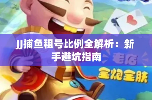 JJ捕鱼租号比例全解析：新手避坑指南