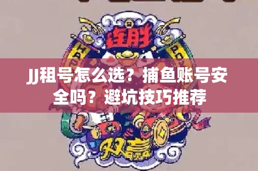 JJ租号怎么选?捕鱼账号安全吗?避坑技巧推荐 JJ租号怎么选?捕鱼账号安全吗?避坑技巧推荐