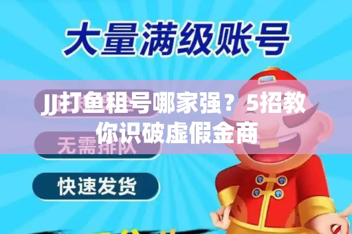 JJ打鱼租号哪家强？5招教你识破虚假金商