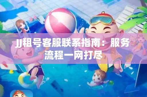 JJ租号客服联系指南：服务流程一网打尽