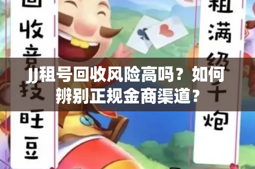 JJ租号回收风险高吗？如何辨别正规金商渠道？