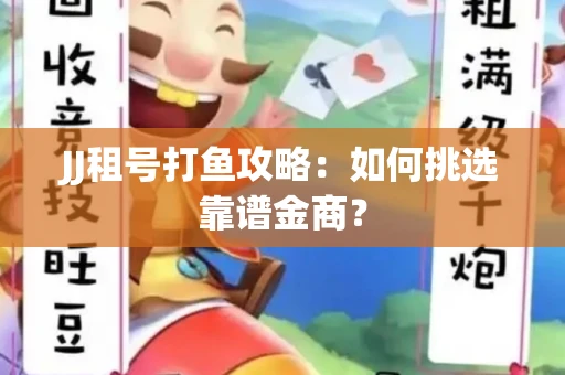 JJ租号打鱼攻略：如何挑选靠谱金商？