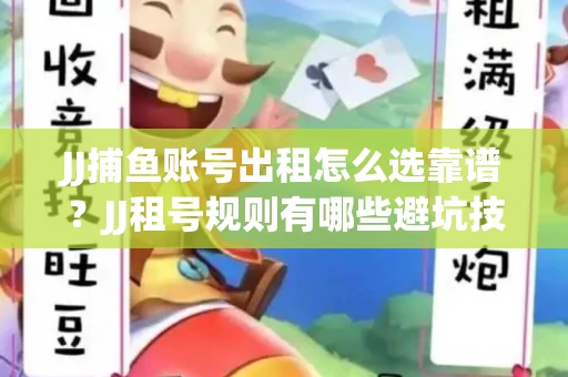 JJ捕鱼账号出租怎么选靠谱？JJ租号规则有哪些避坑技巧？