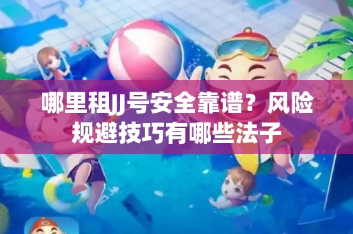 哪里租JJ号安全靠谱？风险规避技巧有哪些法子