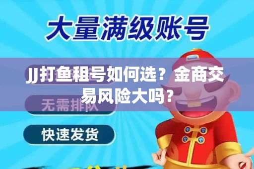 JJ打鱼租号如何选？金商交易风险大吗？