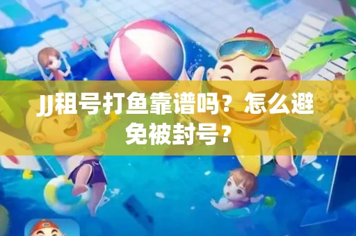 JJ租号打鱼靠谱吗？怎么避免被封号？